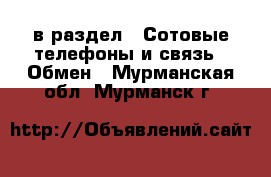  в раздел : Сотовые телефоны и связь » Обмен . Мурманская обл.,Мурманск г.